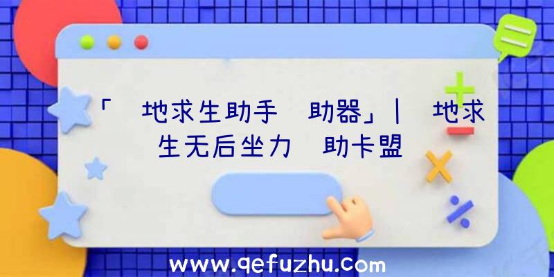 「绝地求生助手辅助器」|绝地求生无后坐力辅助卡盟
